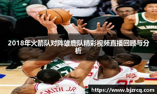2018年火箭队对阵雄鹿队精彩视频直播回顾与分析